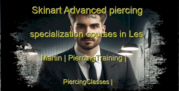 Skinart Advanced piercing specialization courses in Les Martin | PiercingTraining | PiercingClasses | SkinartTraining-France